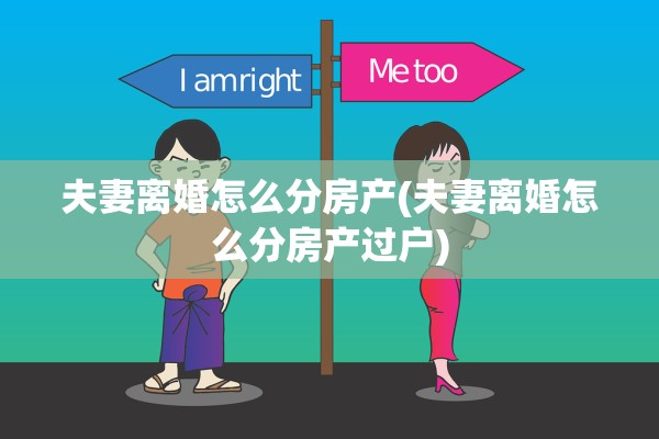夫妻离婚怎么分房产(夫妻离婚怎么分房产过户)