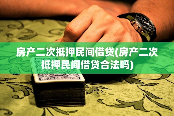 房产二次抵押民间借贷(房产二次抵押民间借贷合法吗)
