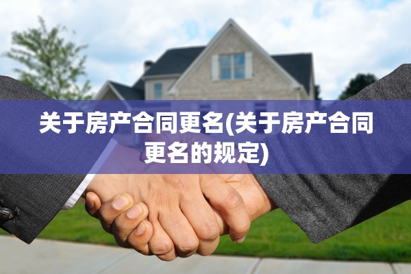 关于房产合同更名(关于房产合同更名的规定)