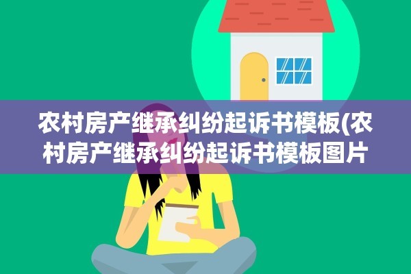 农村房产继承纠纷起诉书模板(农村房产继承纠纷起诉书模板图片)