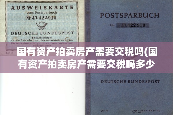 国有资产拍卖房产需要交税吗(国有资产拍卖房产需要交税吗多少钱)