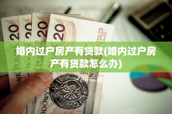 婚内过户房产有贷款(婚内过户房产有贷款怎么办)