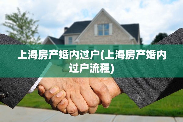 上海房产婚内过户(上海房产婚内过户流程)