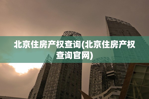 北京住房产权查询(北京住房产权查询官网)
