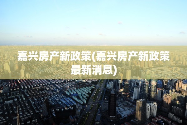 嘉兴房产新政策(嘉兴房产新政策最新消息)