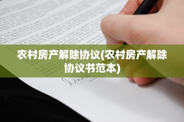 农村房产解除协议(农村房产解除协议书范本)