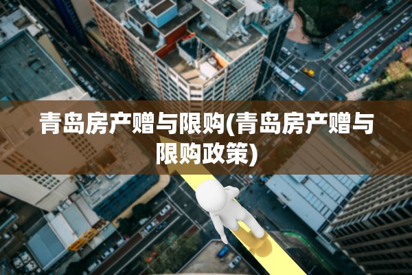 青岛房产赠与限购(青岛房产赠与限购政策)