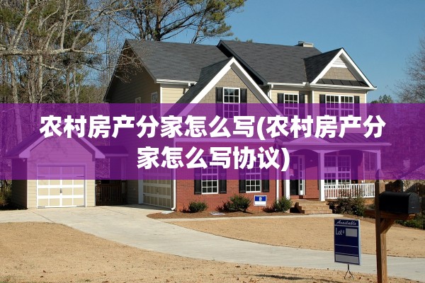 农村房产分家怎么写(农村房产分家怎么写协议)