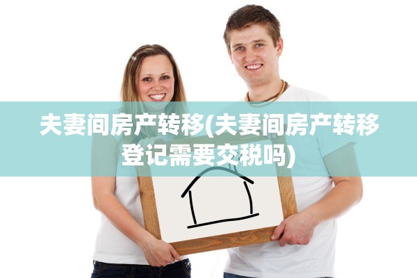 夫妻间房产转移(夫妻间房产转移登记需要交税吗)