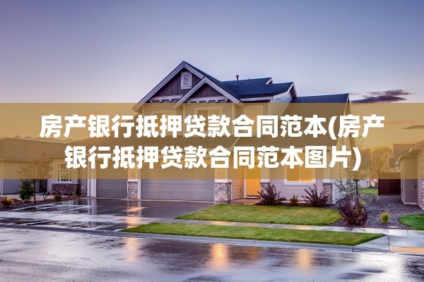 房产银行抵押贷款合同范本(房产银行抵押贷款合同范本图片)