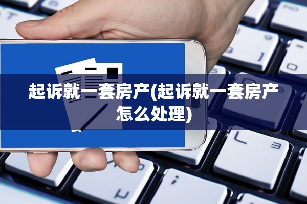 起诉就一套房产(起诉就一套房产怎么处理)