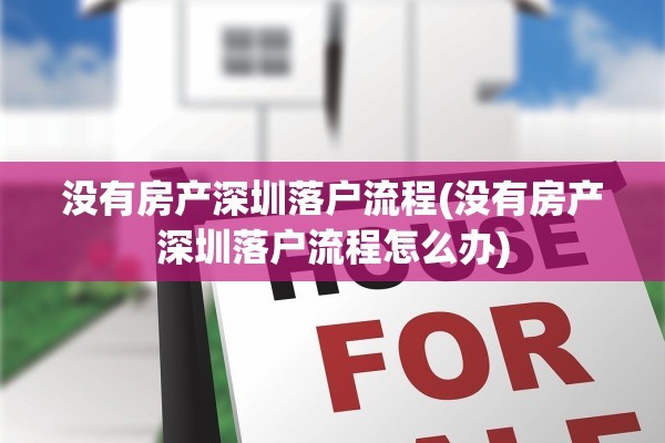 没有房产深圳落户流程(没有房产深圳落户流程怎么办)