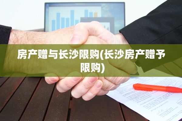 房产赠与长沙限购(长沙房产赠予 限购)
