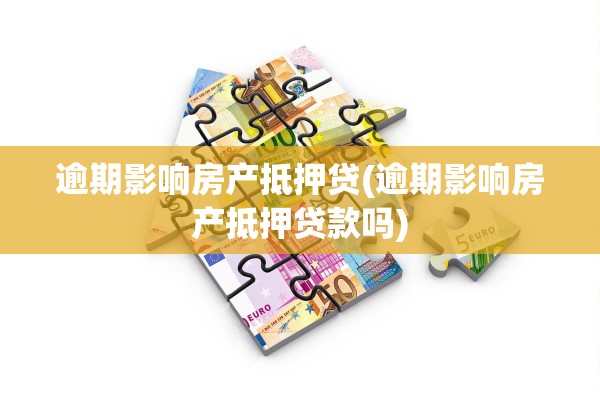 逾期影响房产抵押贷(逾期影响房产抵押贷款吗)