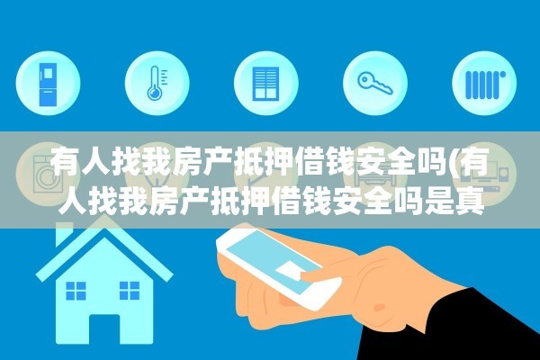 有人找我房产抵押借钱安全吗(有人找我房产抵押借钱安全吗是真的吗)