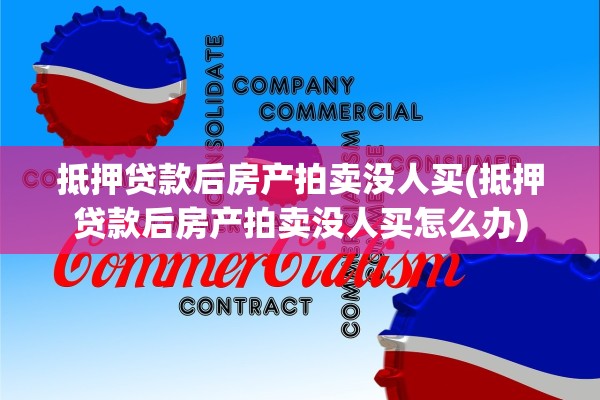 抵押贷款后房产拍卖没人买(抵押贷款后房产拍卖没人买怎么办)