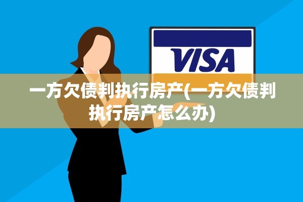 一方欠债判执行房产(一方欠债判执行房产怎么办)
