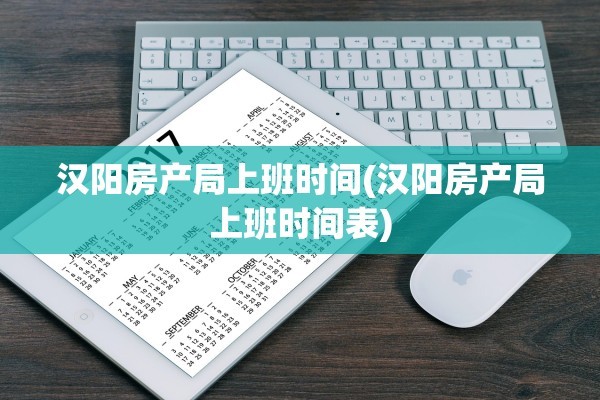 汉阳房产局上班时间(汉阳房产局上班时间表)
