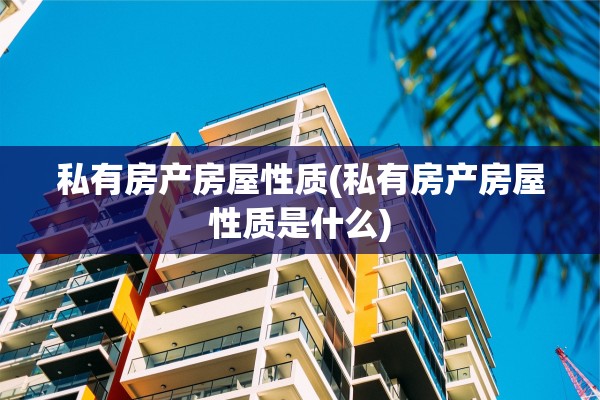 私有房产房屋性质(私有房产房屋性质是什么)