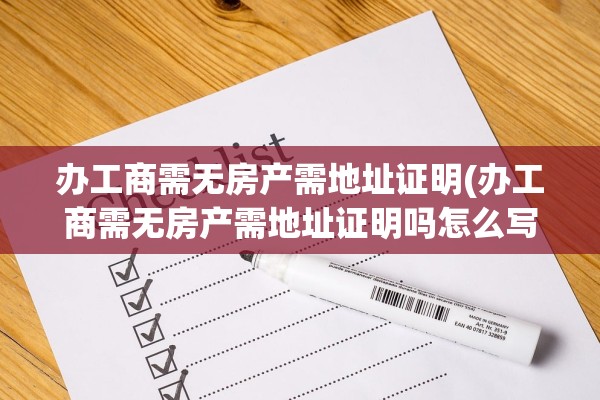 办工商需无房产需地址证明(办工商需无房产需地址证明吗怎么写)