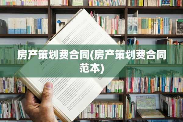 房产策划费合同(房产策划费合同范本)