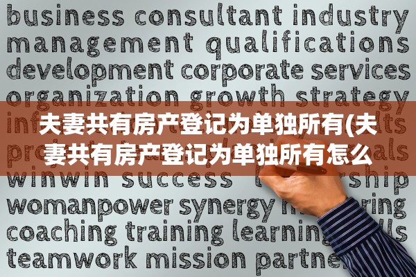 夫妻共有房产登记为单独所有(夫妻共有房产登记为单独所有怎么办)