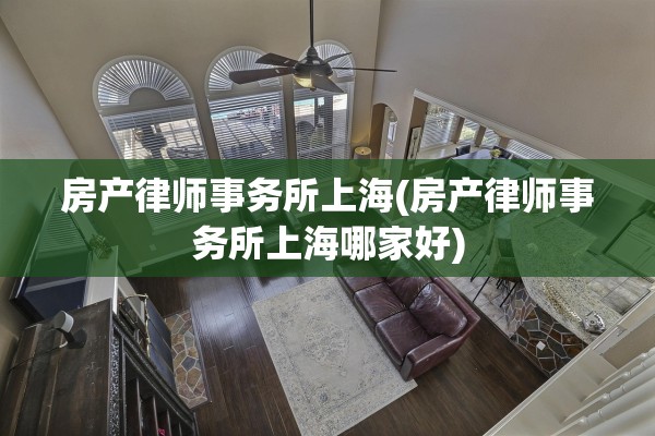 房产律师事务所上海(房产律师事务所上海哪家好)