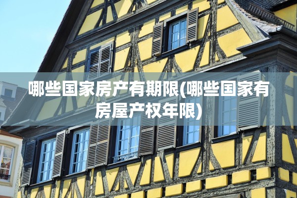 哪些国家房产有期限(哪些国家有房屋产权年限)