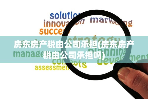 房东房产税由公司承担(房东房产税由公司承担吗)