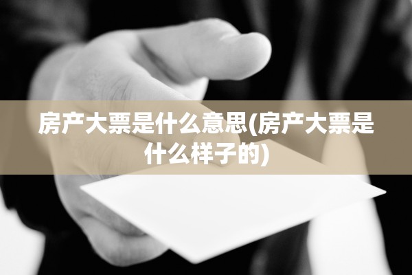 房产大票是什么意思(房产大票是什么样子的)
