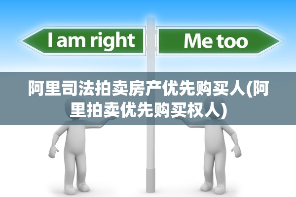 阿里司法拍卖房产优先购买人(阿里拍卖优先购买权人)