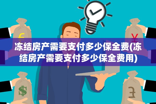 冻结房产需要支付多少保全费(冻结房产需要支付多少保全费用)