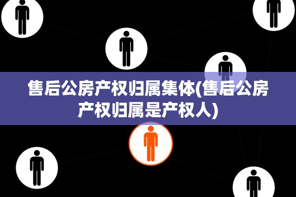 售后公房产权归属集体(售后公房产权归属是产权人)