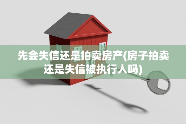 先会失信还是拍卖房产(房子拍卖还是失信被执行人吗)