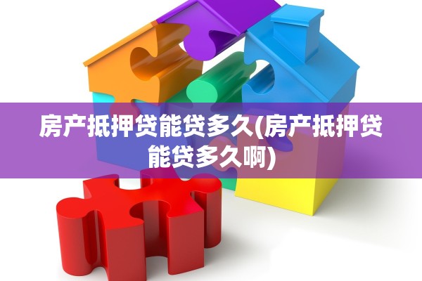 房产抵押贷能贷多久(房产抵押贷能贷多久啊)