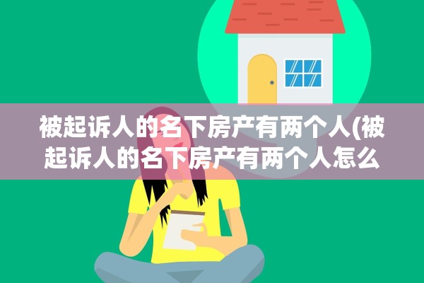 被起诉人的名下房产有两个人(被起诉人的名下房产有两个人怎么办)