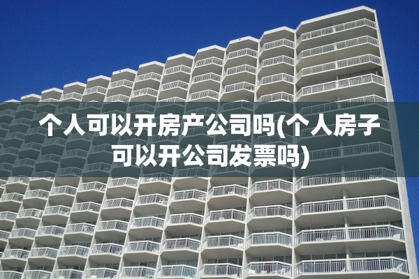 个人可以开房产公司吗(个人房子可以开公司发票吗)