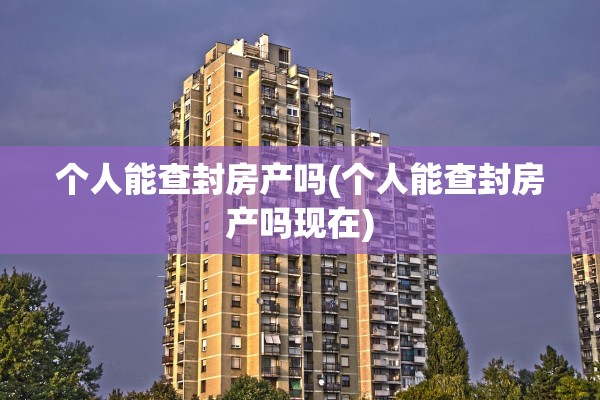 个人能查封房产吗(个人能查封房产吗现在)
