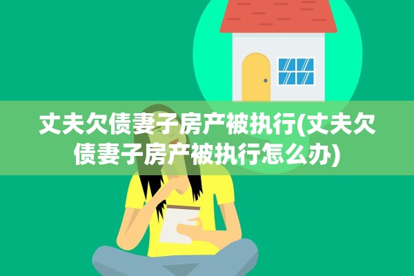 丈夫欠债妻子房产被执行(丈夫欠债妻子房产被执行怎么办)