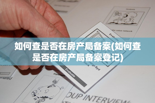 如何查是否在房产局备案(如何查是否在房产局备案登记)