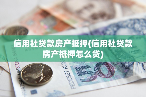 信用社贷款房产抵押(信用社贷款房产抵押怎么贷)