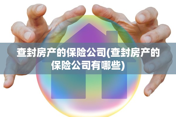 查封房产的保险公司(查封房产的保险公司有哪些)