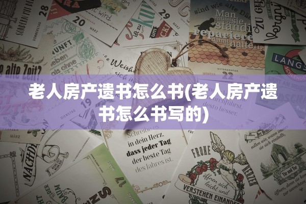 老人房产遗书怎么书(老人房产遗书怎么书写的)