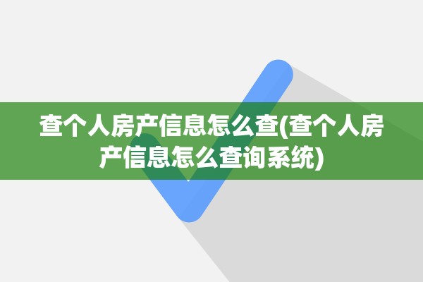 查个人房产信息怎么查(查个人房产信息怎么查询系统)