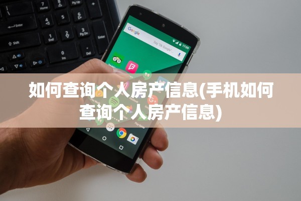 如何查询个人房产信息(手机如何查询个人房产信息)