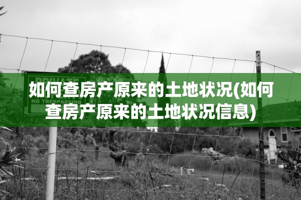 如何查房产原来的土地状况(如何查房产原来的土地状况信息)