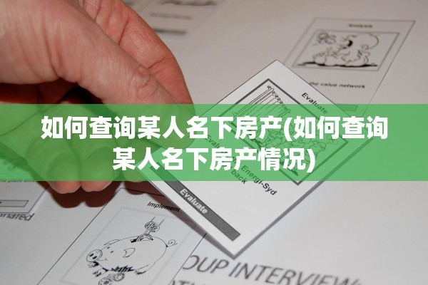 如何查询某人名下房产(如何查询某人名下房产情况)