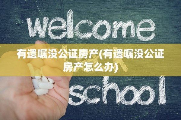 有遗嘱没公证房产(有遗嘱没公证房产怎么办)