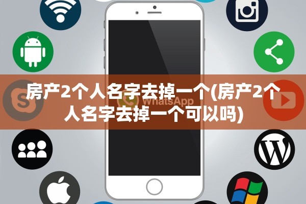 房产2个人名字去掉一个(房产2个人名字去掉一个可以吗)