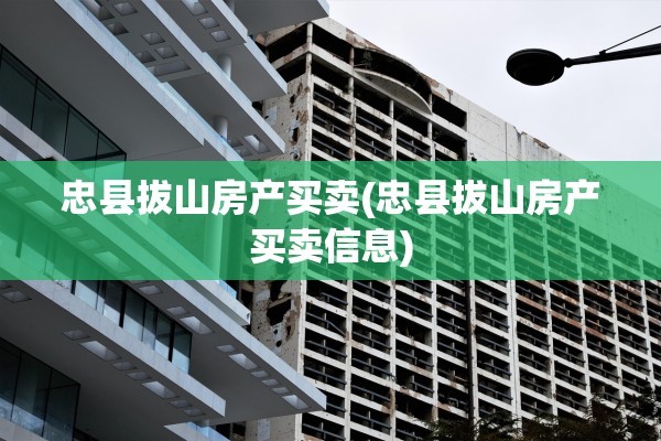忠县拔山房产买卖(忠县拔山房产买卖信息)